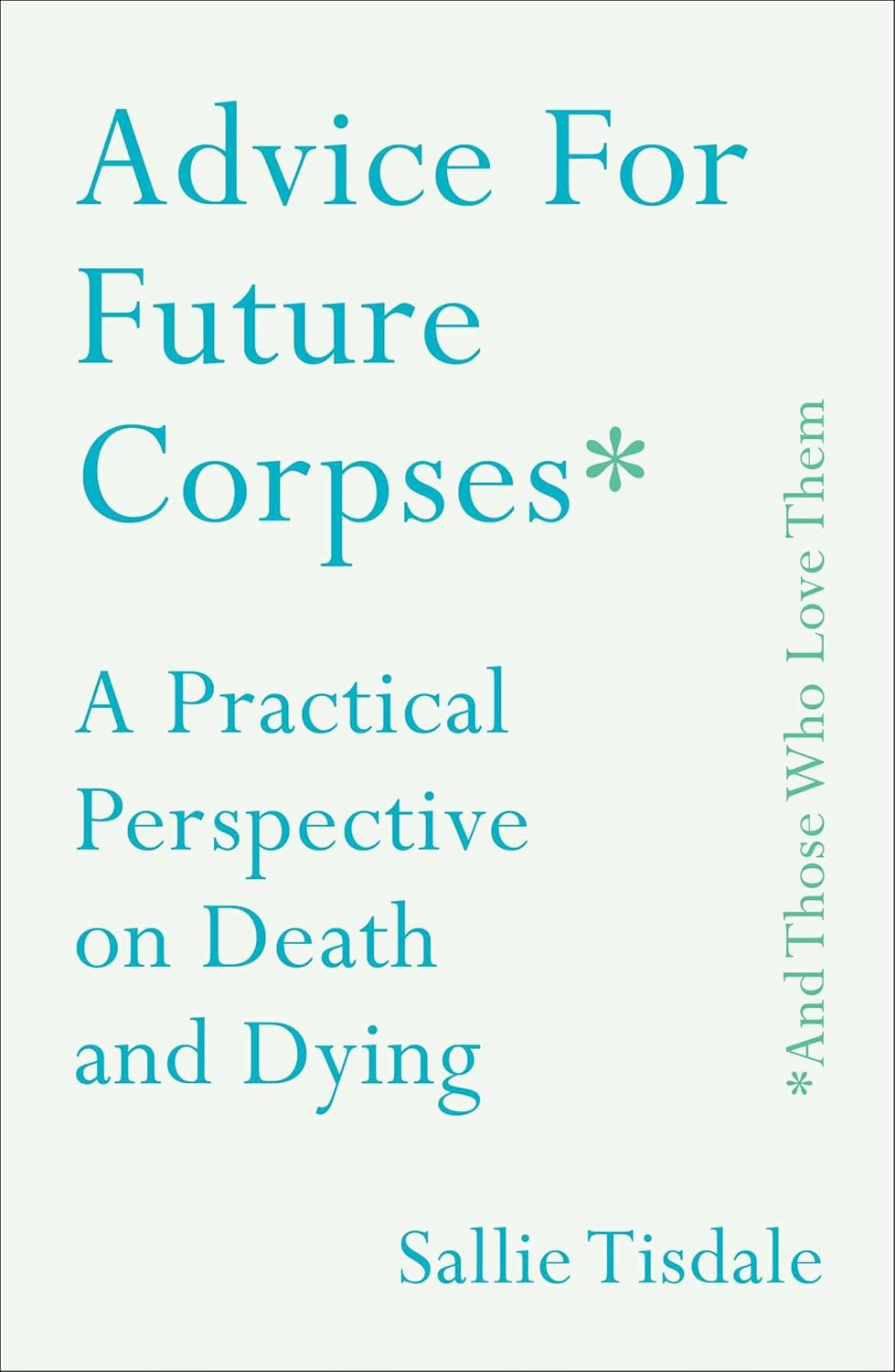 Advice for Future Corpses (and Those Who Love Them): A Practical Perspective on Death and Dying